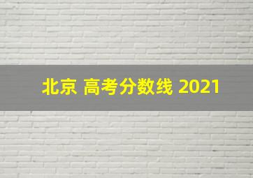 北京 高考分数线 2021